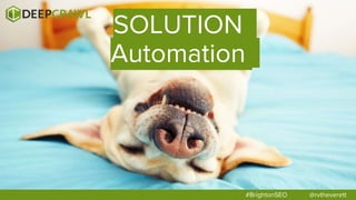 SOLUTION
Automation
#BrightonSEO @rvtheverett
 