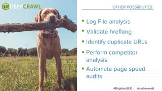 OTHER POSSIBILITIES
@rvtheverett#BrightonSEO
Log File analysis
Validate hreflang
Identify duplicate URLs
Perform competitor
analysis
Automate page speed
audits
 