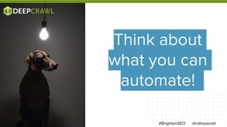 @rvtheverett#BrightonSEO
Think about
what you can
automate!
 