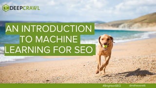@rvtheverett#BrightonSEO
AN INTRODUCTION
TO MACHINE
LEARNING FOR SEO
 
