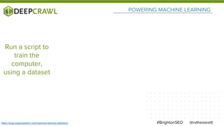 POWERING MACHINE LEARNING
@rvtheverett#BrightonSEOhttps://www.expertsystem.com/machine-learning-definition/
Run a script to
train the
computer,
using a dataset
 