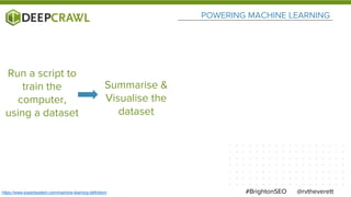 POWERING MACHINE LEARNING
@rvtheverett#BrightonSEOhttps://www.expertsystem.com/machine-learning-definition/
Run a script to
train the
computer,
using a dataset
Summarise &
Visualise the
dataset
 