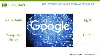 REAL WORLD MACHINE LEARNING EXAMPLES
@rvtheverett#BrightonSEO
RankBrain NLP
Computer
Vision
BERT
 