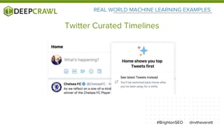 REAL WORLD MACHINE LEARNING EXAMPLES
@rvtheverett#BrightonSEO
Twitter Curated Timelines
 
