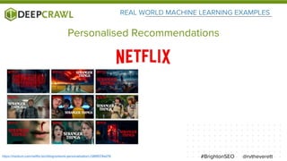 REAL WORLD MACHINE LEARNING EXAMPLES
@rvtheverett#BrightonSEO
Personalised Recommendations
https://medium.com/netflix-techblog/artwork-personalization-c589f074ad76
 
