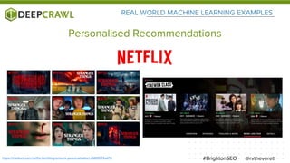 REAL WORLD MACHINE LEARNING EXAMPLES
@rvtheverett#BrightonSEO
Personalised Recommendations
https://medium.com/netflix-techblog/artwork-personalization-c589f074ad76
 