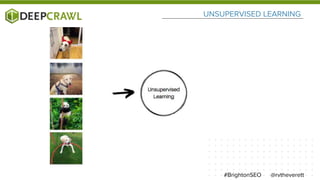 UNSUPERVISED LEARNING
@rvtheverett#BrightonSEO
 