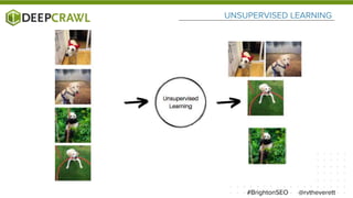 UNSUPERVISED LEARNING
@rvtheverett#BrightonSEO
 