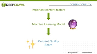 CONTENT QUALITY
@rvtheverett#BrightonSEO
Important content factors
Machine Learning Model
Content Quality
Score
 