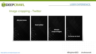 USER EXPERIENCE
@rvtheverett#BrightonSEOhttps://github.com/mgechev/guess-next
Image cropping - Twitter
 