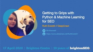 Getting to Grips with
Python & Machine Learning
for SEO
Ruth Everett // DeepCrawl
https://www.slideshare.net/RuthEverett1
@rvtheverett
 