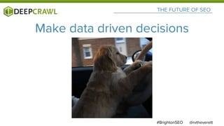 @rvtheverett#BrightonSEO
THE FUTURE OF SEO
Make data driven decisions
 
