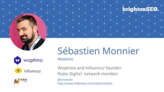 Sébastien Monnier
Woptimo
Woptimo and Influenzzz founder
Nubo Digital network member
@smonnier
http://www.slideshare.net/woptimoslides
Influenzzz
 