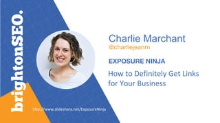 Charlie Marchant
@charliejeanm
EXPOSURE NINJA
How to Definitely Get Links
for Your Business
http://www.slideshare.net/Expo...