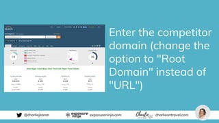 @charliejeanm exposureninja.com charlieontravel.com
Enter the competitor
domain (change the
option to "Root
Domain" instea...