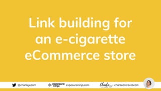 @charliejeanm exposureninja.com charlieontravel.com
Link building for
an e-cigarette
eCommerce store
 