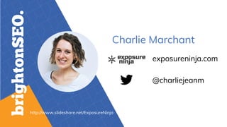 Charlie Marchant
http://www.slideshare.net/ExposureNinja
@charliejeanm
exposureninja.com
 