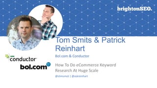 Tom Smits & Patrick
Reinhart
Bol.com & Conductor
How To Do eCommerce Keyword
Research At Huge Scale
@stimsmot | @askreinhart
 