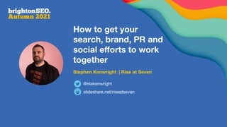 How to get your
search, brand, PR and
social eﬀorts to work
together
Stephen Kenwright | Rise at Seven
slideshare.net/riseatseven
@stekenwright
 