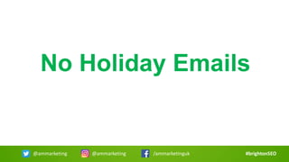 No Holiday Emails
#brightonSEO@ammarketing @ammarketing /ammarketinguk
 