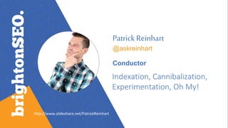 PatrickReinhart
@askreinhart
Conductor
Indexation, Cannibalization,
Experimentation, Oh My!
http://www.slideshare.net/PatrickReinhart
 