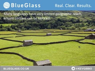 BlueGlass.co.uk
@BlueGlass @KevGibbo
Many languages have very limited geographic reach,
ensure content can be tailored.
 