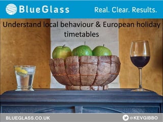 Understand local behaviour & European holiday
timetables
 