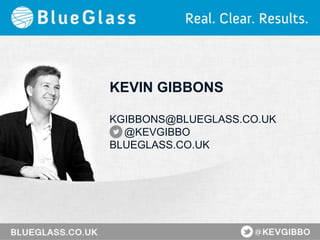 KEVIN GIBBONS
KGIBBONS@BLUEGLASS.CO.UK
@KEVGIBBO
BLUEGLASS.CO.UK
 