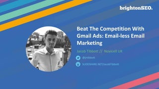 Beat The Competition With
Gmail Ads: Email-less Email
Marketing
Jacob Tibbott // Novicell UK
SLIDESHARE.NET/JacobTibbott
@jrtibbott
 