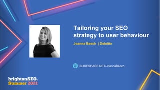 Tailoring your SEO
strategy to user behaviour
Joanna Beech | Deloitte
SLIDESHARE.NET/JoannaBeech
 