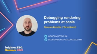 Debugging rendering
problems at scale
Giacomo Zecchini | Verve Search
SLIDESHARE.NET/GIACOMOZECCHINI
@GIACOMOZECCHINI
 