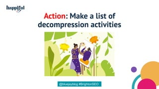 Action: Make a list of
decompression activities
@bluejayblog #BrightonSEO
 
