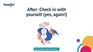 After: Check in with
yourself (yes, again!)
@bluejayblog #BrightonSEO
 