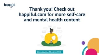 Thank you! Check out
happiful.com for more self-care
and mental health content
@bluejayblog #BrightonSEO
 