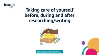Taking care of yourself
before, during and after
researching/writing
@bluejayblog #BrightonSEO
 