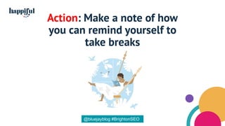 Action: Make a note of how
you can remind yourself to
take breaks
@bluejayblog #BrightonSEO
 