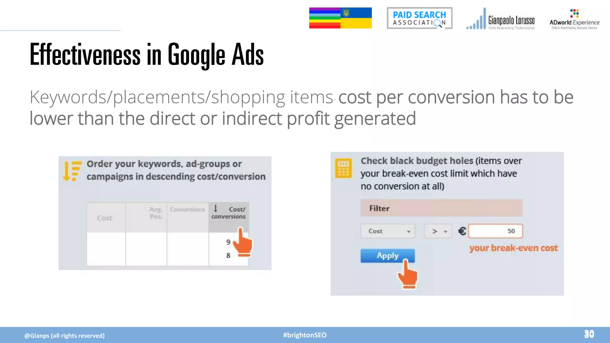 #brightonSEO
Keywords/placements/shopping items cost per conversion has to be
lower than the direct or indirect profit generated
Effectiveness in Google Ads
30
@Gianps (all rights reserved) 30
 
