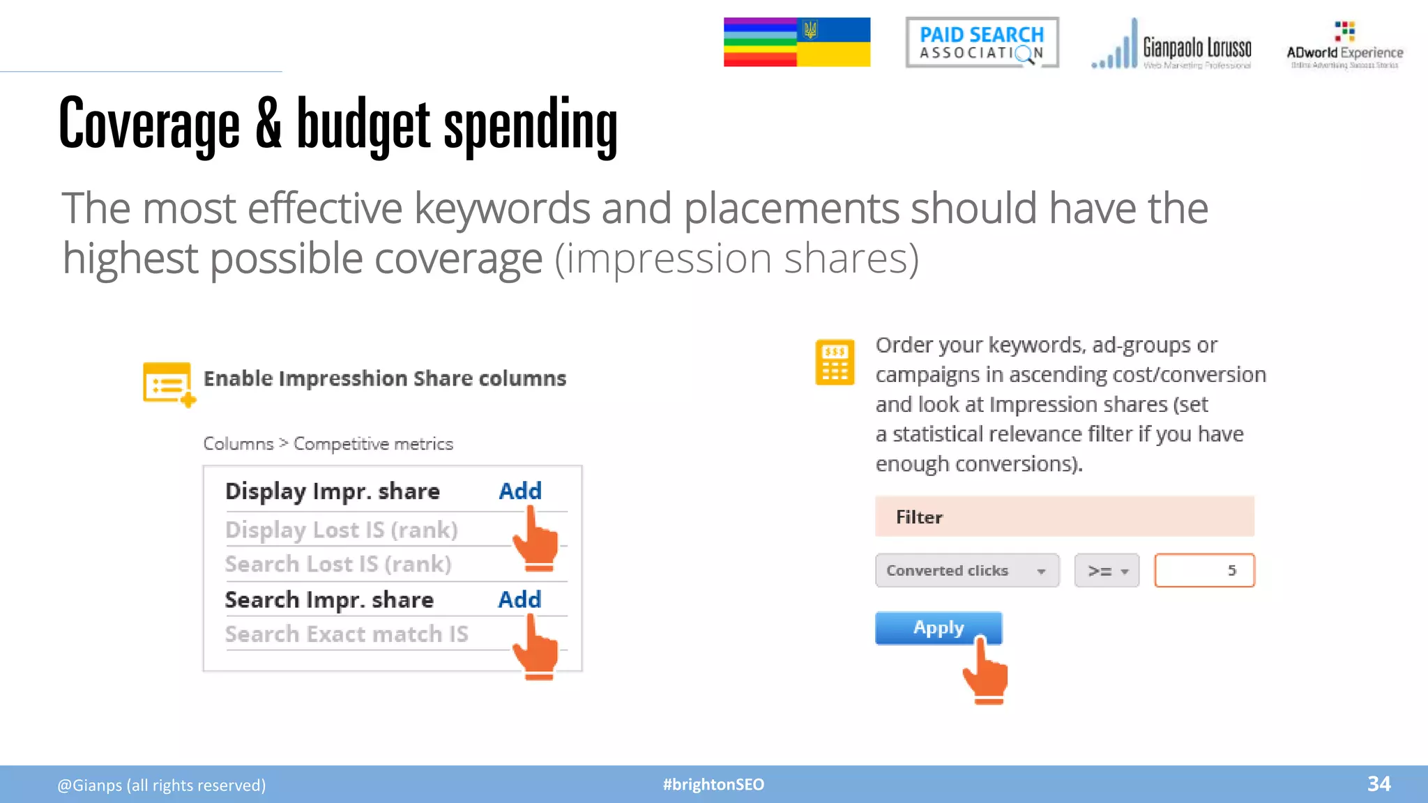 #brightonSEO
The most effective keywords and placements should have the
highest possible coverage (impression shares)
Coverage & budget spending
34
@Gianps (all rights reserved)
 