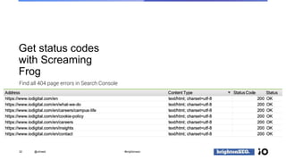 Get status codes
with Screaming
Frog
32
Find all 404 page errors in Search Console
@vdrweb #brightonseo
 
