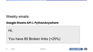Weekly emails
50 @vdrweb #brightonseo
Google Sheets API & PythonAnywhere
Hi,
You have 80 Broken links (+25%)
 