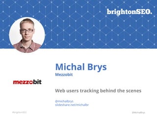 #brightonSEO
Michal Brys
Mezzobit
Web users tracking behind the scenes
@michalbrys
slideshare.net/michalbr
@MichalBrys
 