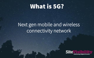 What is 5G?
Next gen mobile and wireless
connectivity network
 