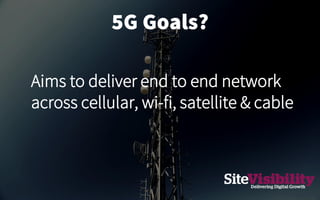 5G Goals?
Aims to deliver end to end network
across cellular, wi-fi, satellite & cable
 