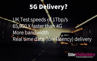 5G Delivery?
UK Test speeds of 1Tbp/s
65,000 X faster than 4G
More bandwidth
Real time data (low latency) delivery
 