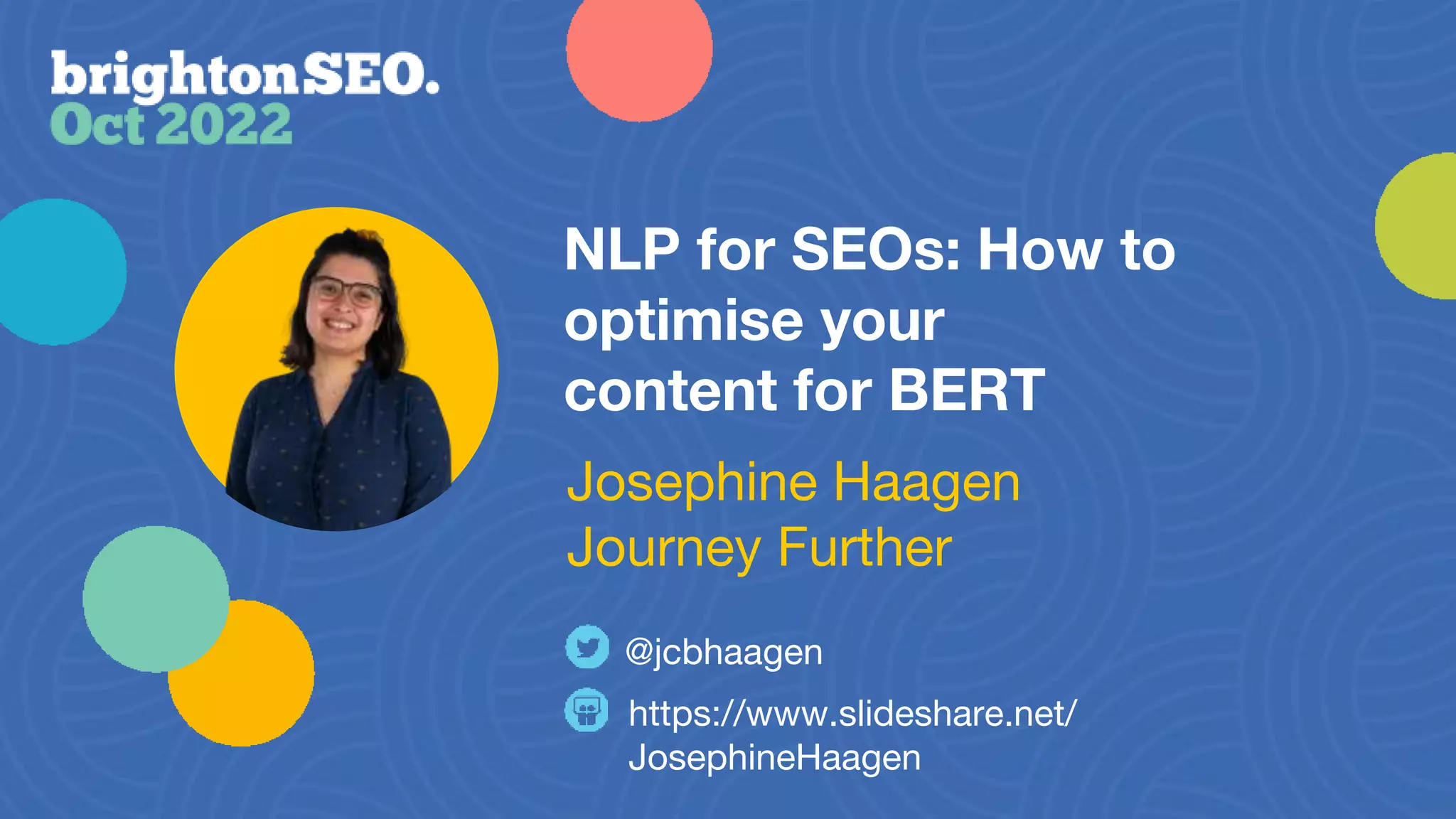NLP for SEOs: How to
optimise your
content for BERT
@jcbhaagen
Josephine Haagen
Journey Further
https://www.slideshare.net/
JosephineHaagen
 