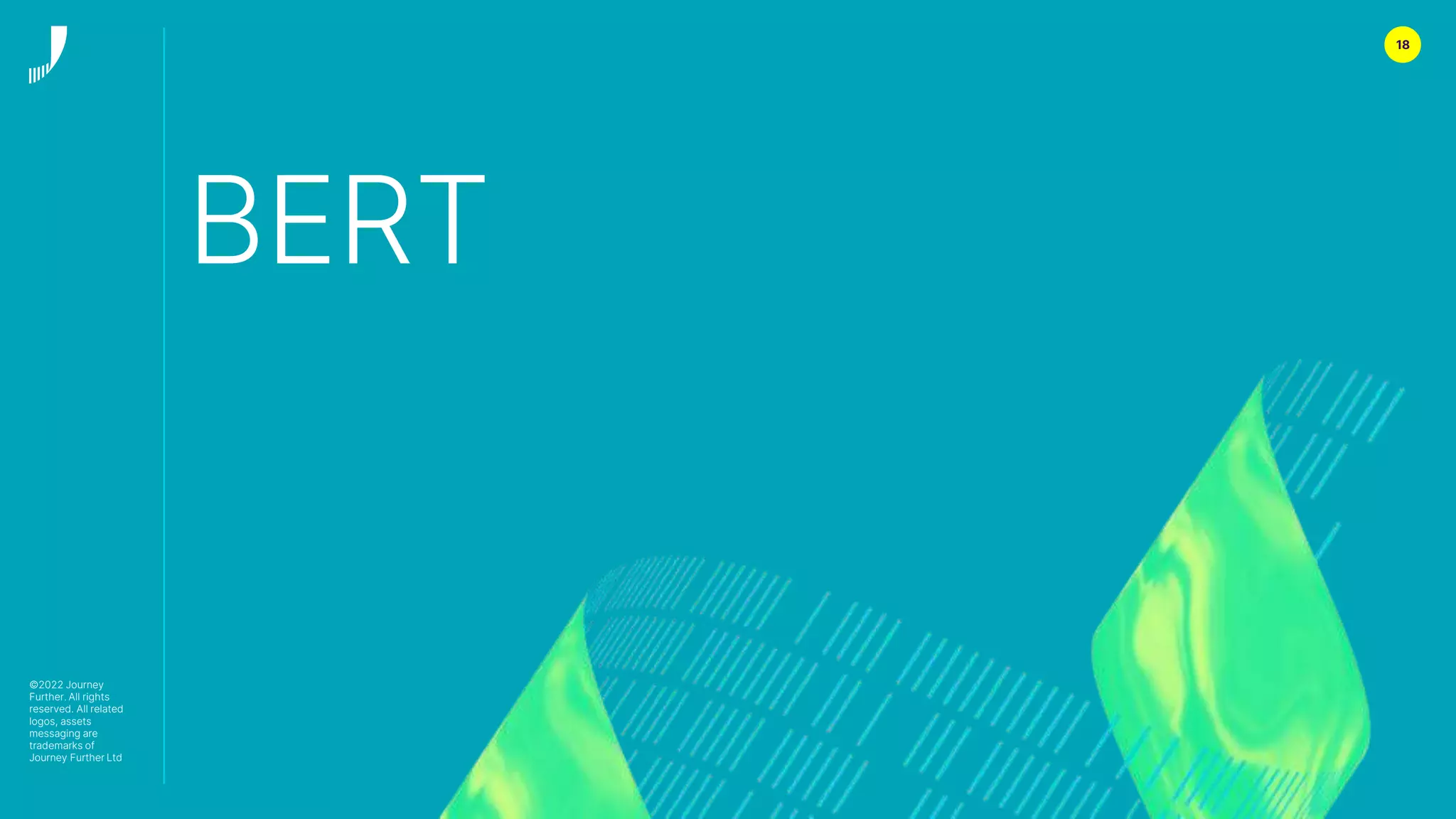 18
BERT
©2022 Journey
Further. All rights
reserved. All related
logos, assets
messaging are
trademarks of
Journey Further Ltd
 