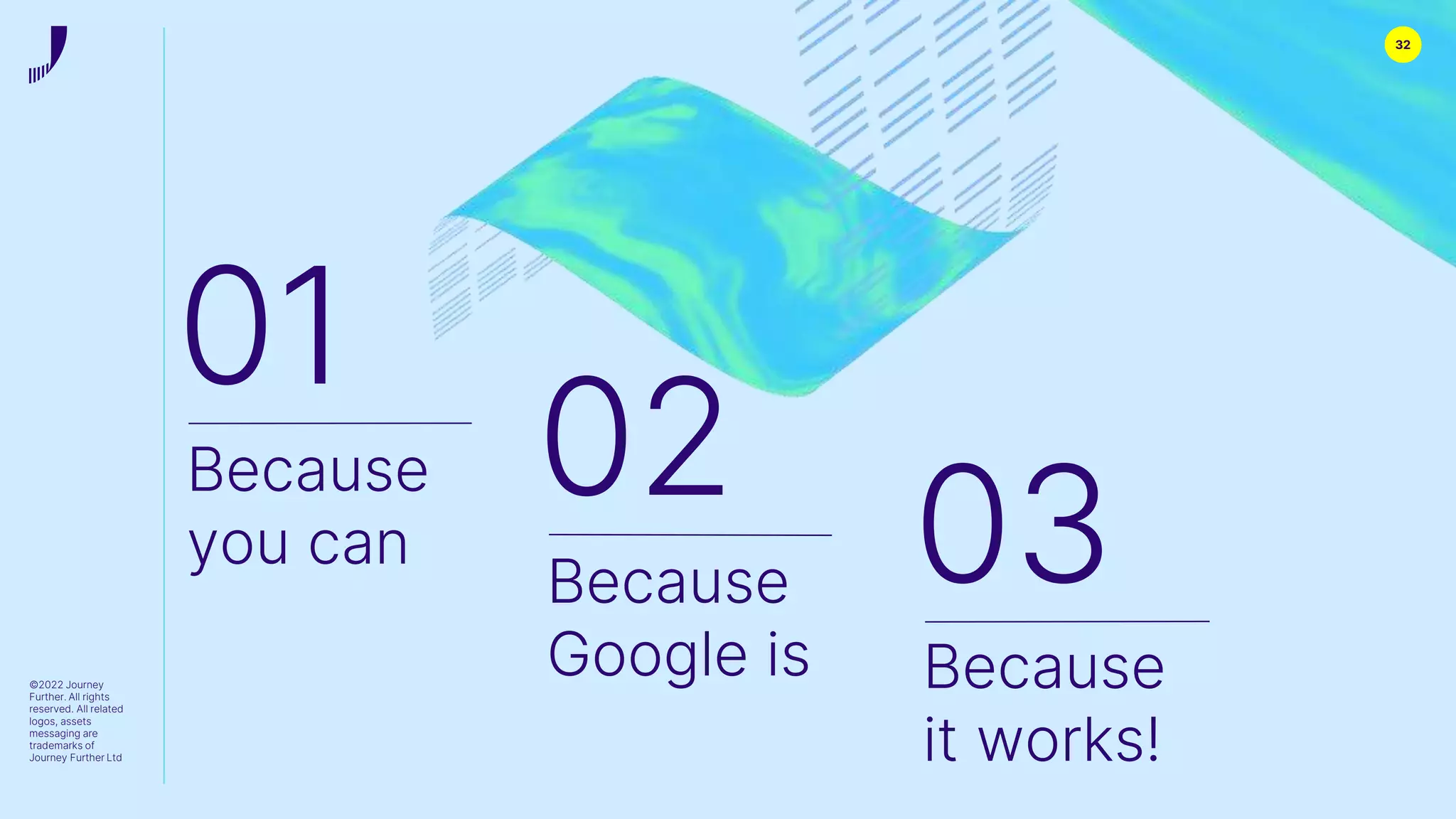 32
©2022 Journey
Further. All rights
reserved. All related
logos, assets
messaging are
trademarks of
Journey Further Ltd
01
Because
you can
02
Because
Google is
03
Because
it works!
 