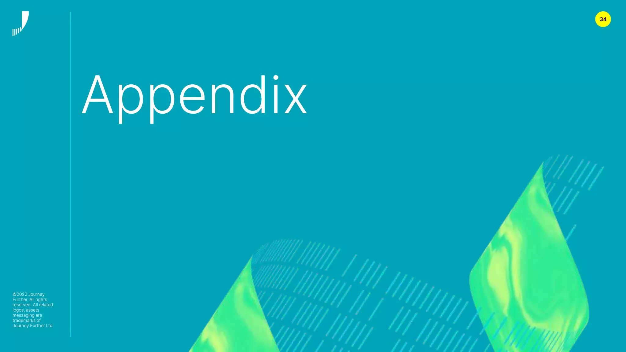 34
Appendix
©2022 Journey
Further. All rights
reserved. All related
logos, assets
messaging are
trademarks of
Journey Further Ltd
 