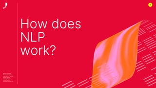 12
©2022 Journey
Further. All rights
reserved. All related
logos, assets
messaging are
trademarks of
Journey Further Ltd
How does
NLP
work?
 