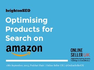 Optimising
Products for
Search on
18th September, 2015, Prabhat Shah | Online Seller UK | @OnlineSellerUK
 